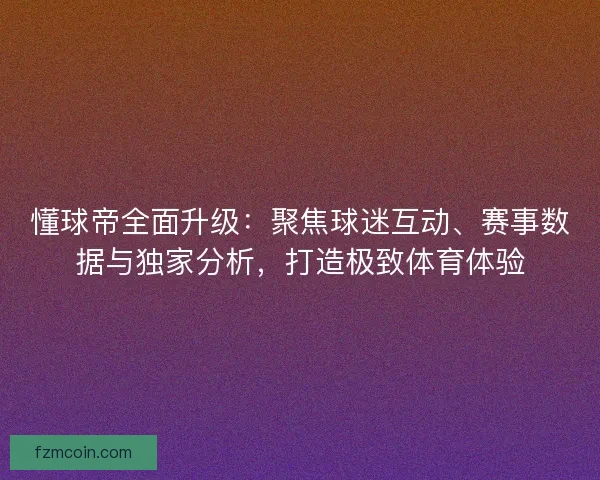 懂球帝全面升级：聚焦球迷互动、赛事数据与独家分析，打造极致体育体验