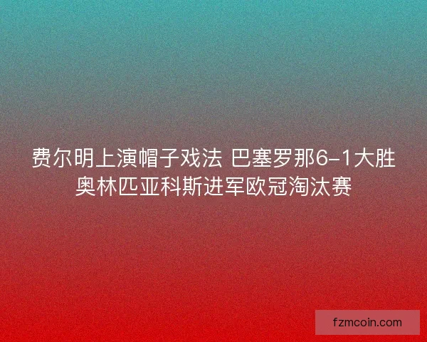 费尔明上演帽子戏法 巴塞罗那6-1大胜奥林匹亚科斯进军欧冠淘汰赛
