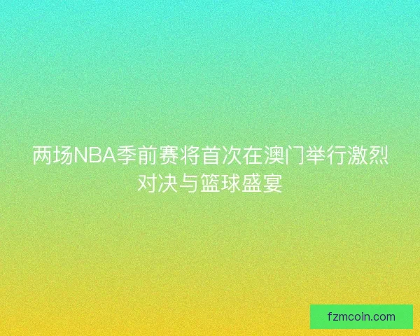 两场NBA季前赛将首次在澳门举行激烈对决与篮球盛宴